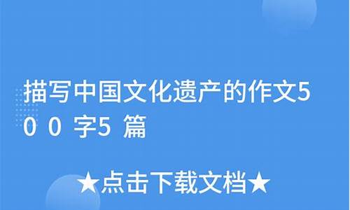 描写中国文化遗产的作文500字怎么写_描写中国文化遗产的作文500字怎么写的