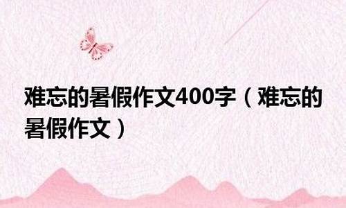 难忘的暑假作文500字小升初_难忘的暑假作文500字小升初怎么写